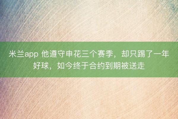 米兰app 他遵守申花三个赛季，却只踢了一年好球，如今终于合约到期被送走