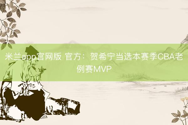 米兰app官网版 官方：贺希宁当选本赛季CBA老例赛MVP