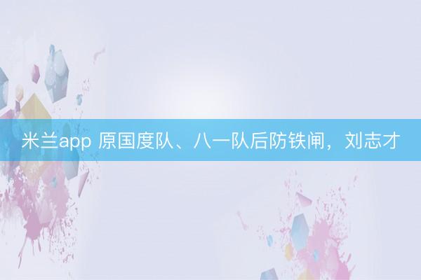 米兰app 原国度队、八一队后防铁闸，刘志才
