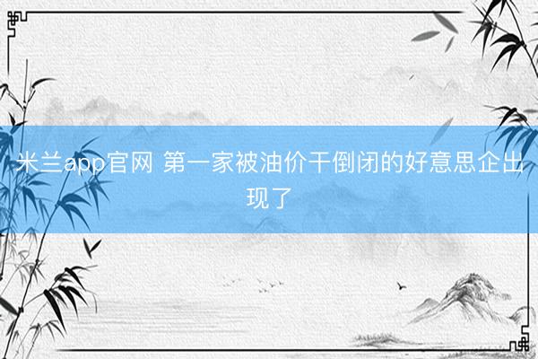 米兰app官网 第一家被油价干倒闭的好意思企出现了